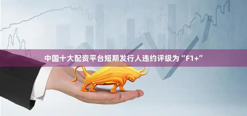 中国十大配资平台　　短期发行人违约评级为“F1+”
