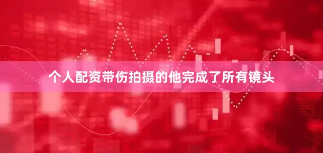 个人配资带伤拍摄的他完成了所有镜头