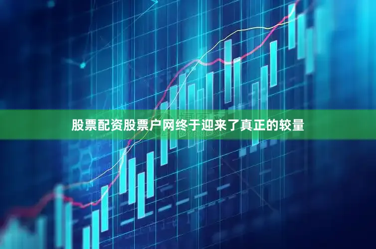 股票配资股票户网终于迎来了真正的较量