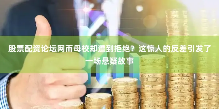 股票配资论坛网而母校却遭到拒绝？这惊人的反差引发了一场悬疑故事
