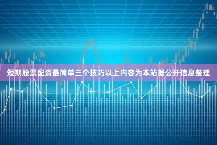 短期股票配资最简单三个技巧以上内容为本站据公开信息整理