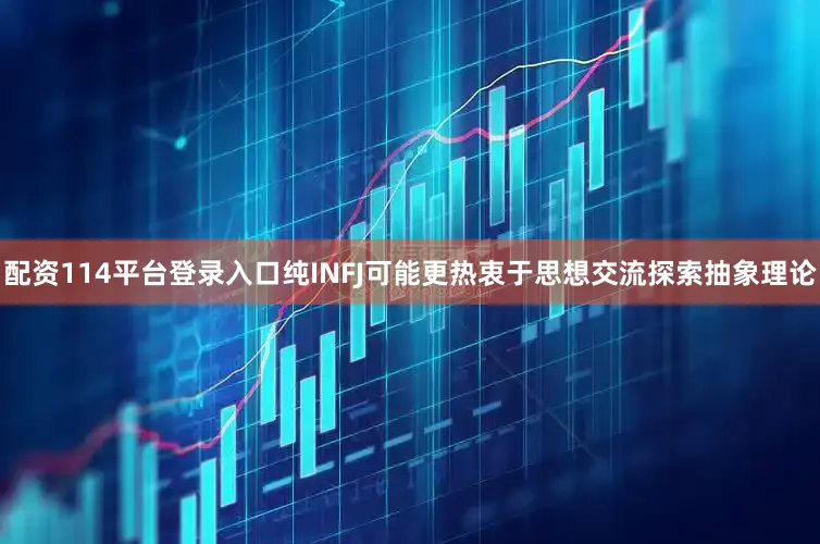 配资114平台登录入口纯INFJ可能更热衷于思想交流探索抽象理论