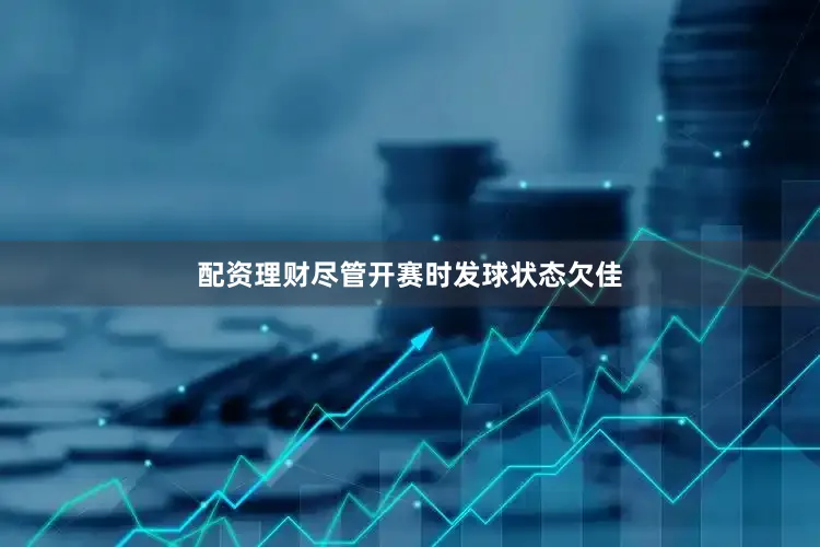 配资理财尽管开赛时发球状态欠佳