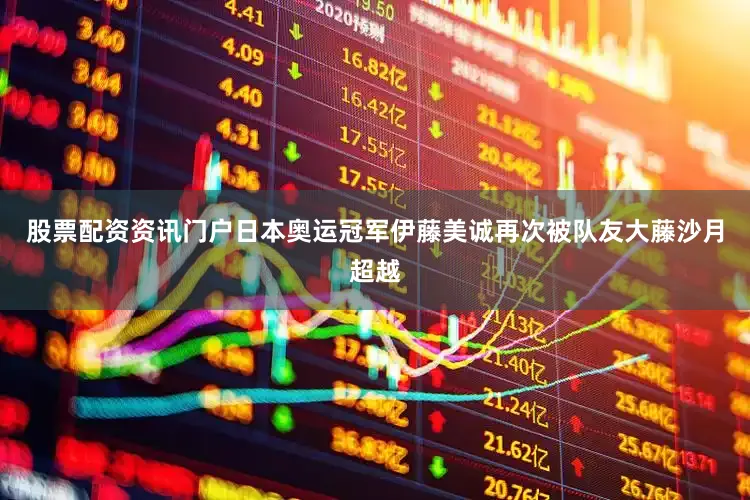 股票配资资讯门户日本奥运冠军伊藤美诚再次被队友大藤沙月超越