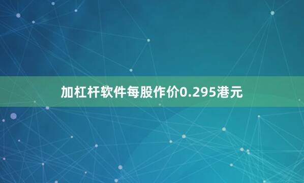 加杠杆软件每股作价0.295港元