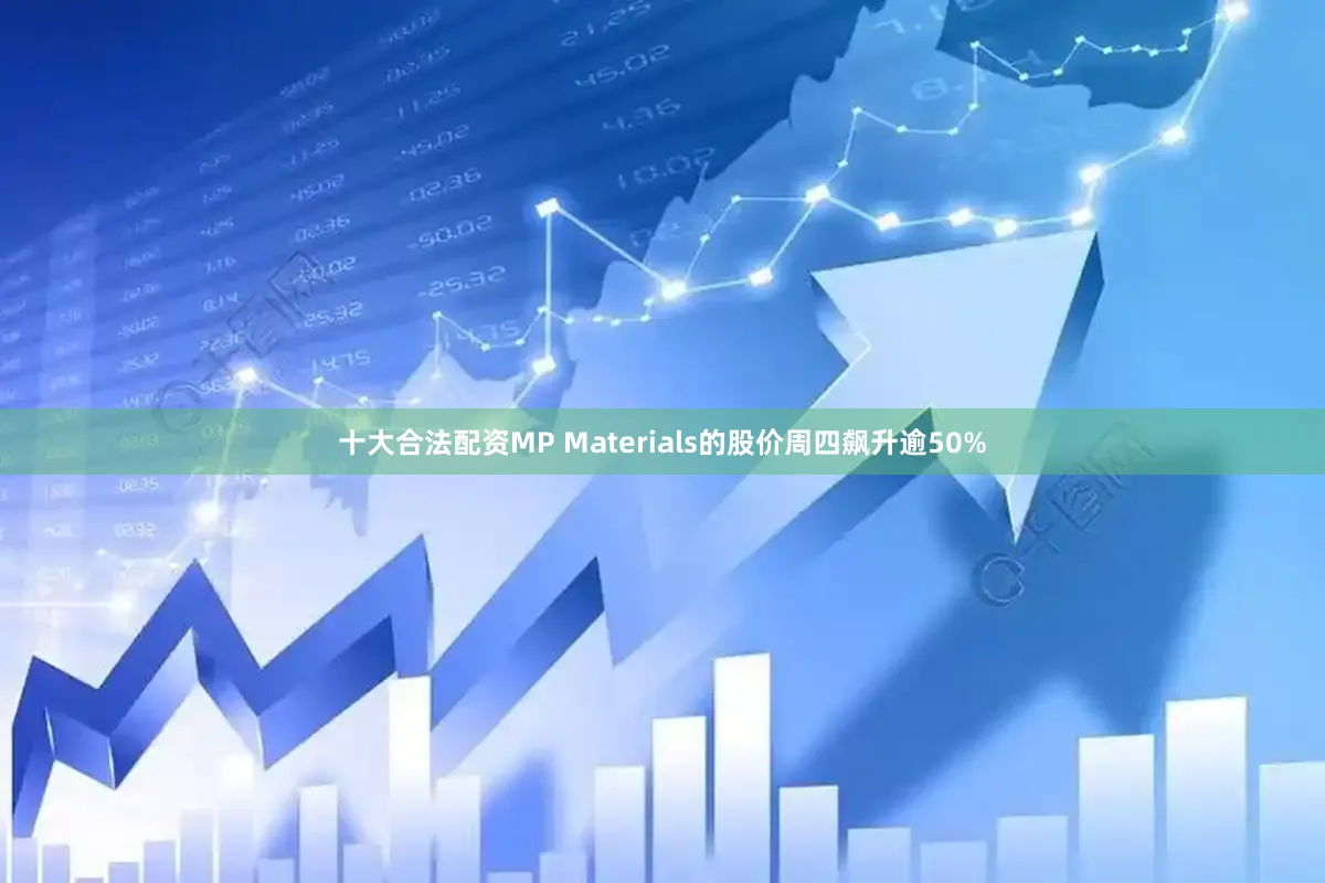 十大合法配资　　MP Materials的股价周四飙升逾50%