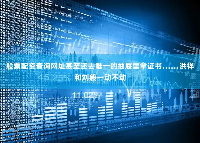 股票配资查询网址甚至还去唯一的抽屉里拿证书……洪祥和刘毅一动不动