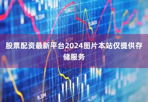 股票配资最新平台2024图片本站仅提供存储服务