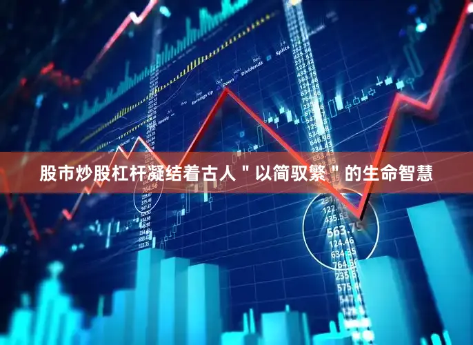 股市炒股杠杆凝结着古人＂以简驭繁＂的生命智慧