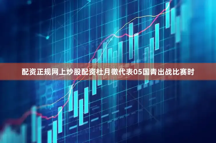 配资正规网上炒股配资杜月徵代表05国青出战比赛时