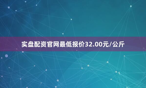 实盘配资官网最低报价32.00元/公斤