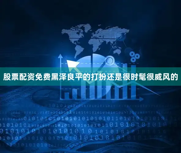 股票配资免费黑泽良平的打扮还是很时髦很威风的