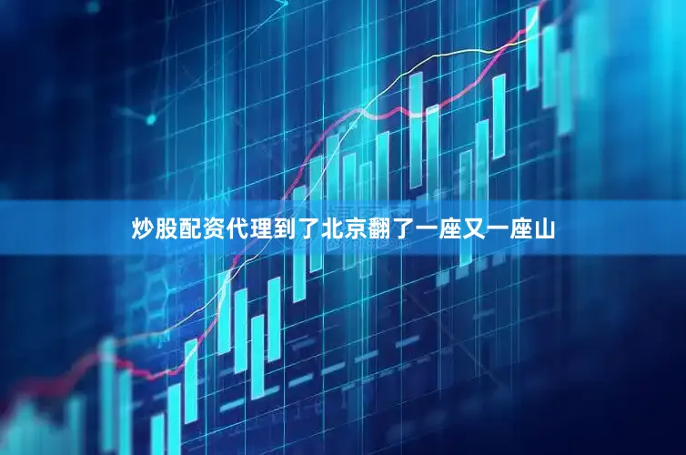 炒股配资代理到了北京翻了一座又一座山