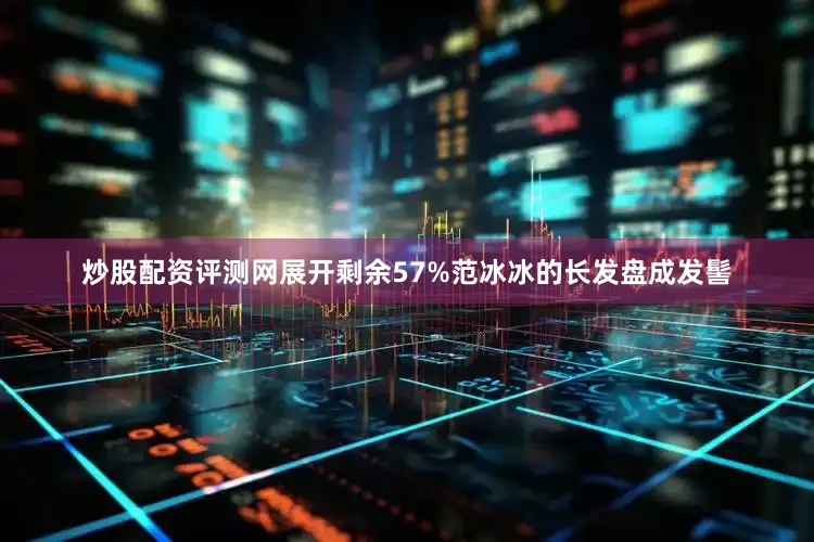 炒股配资评测网展开剩余57%范冰冰的长发盘成发髻