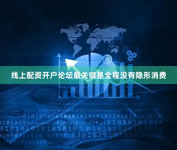 线上配资开户论坛最关键是全程没有隐形消费