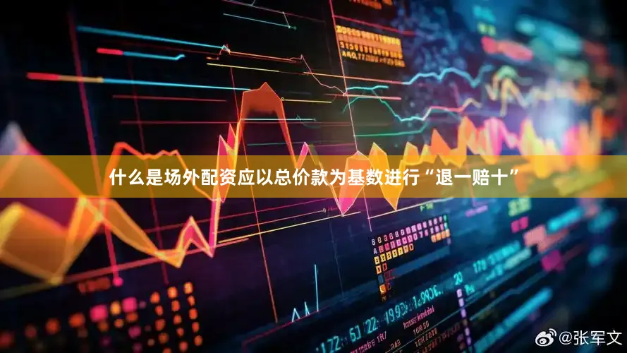 什么是场外配资应以总价款为基数进行“退一赔十”