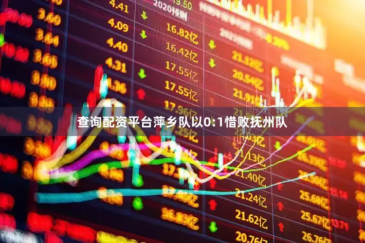 查询配资平台萍乡队以0:1惜败抚州队