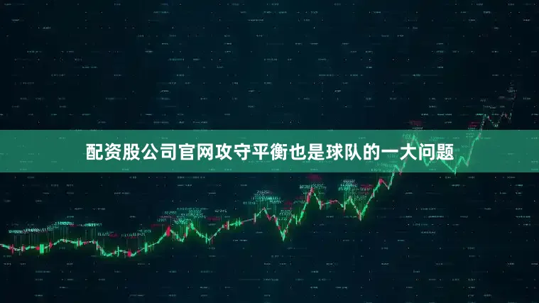 配资股公司官网攻守平衡也是球队的一大问题