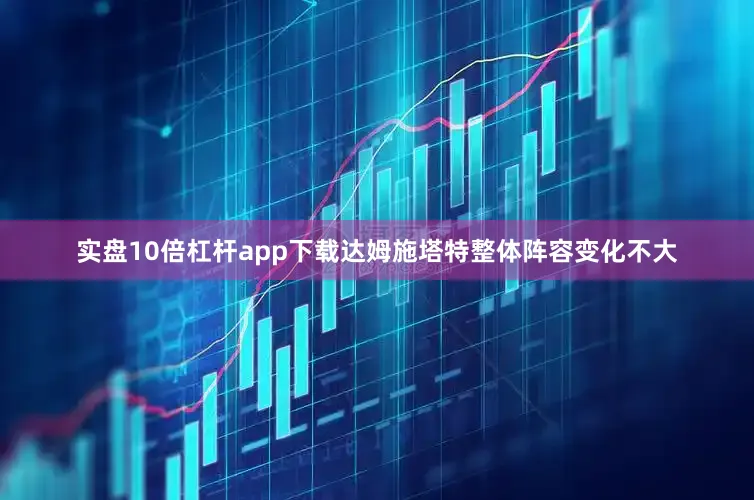 实盘10倍杠杆app下载达姆施塔特整体阵容变化不大