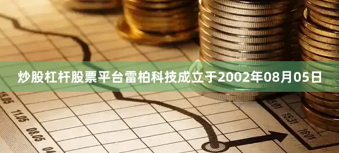 炒股杠杆股票平台雷柏科技成立于2002年08月05日