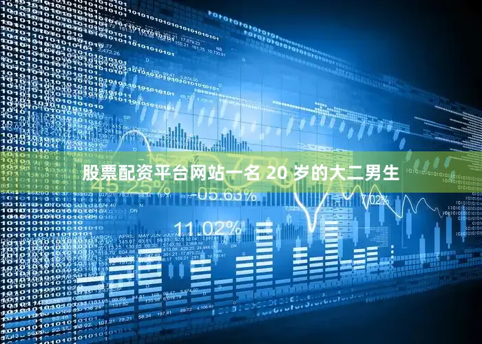 股票配资平台网站一名 20 岁的大二男生