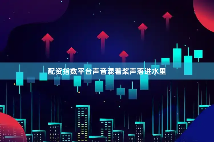 配资指数平台声音混着桨声落进水里