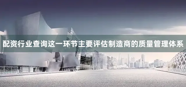 配资行业查询这一环节主要评估制造商的质量管理体系