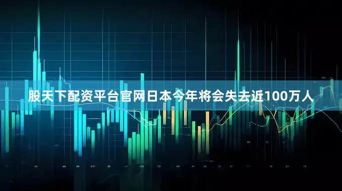 股天下配资平台官网日本今年将会失去近100万人