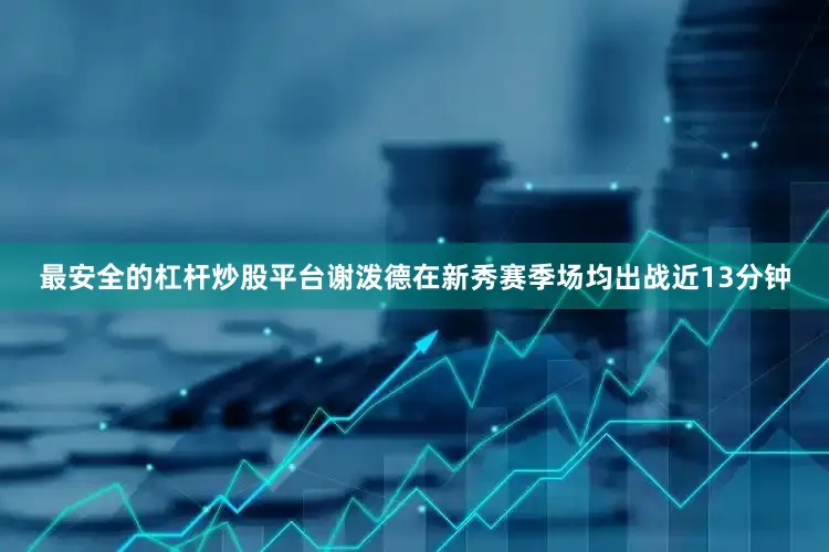 最安全的杠杆炒股平台谢泼德在新秀赛季场均出战近13分钟