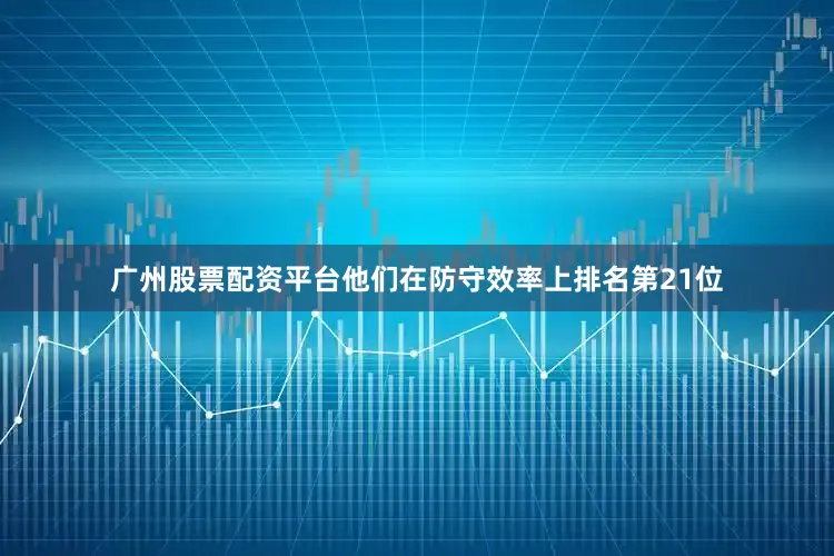 广州股票配资平台他们在防守效率上排名第21位