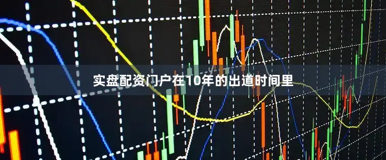 实盘配资门户在10年的出道时间里
