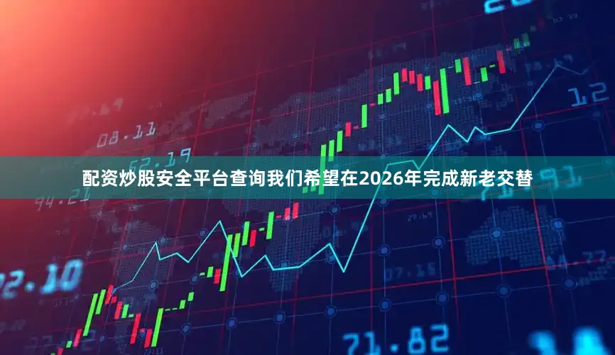 配资炒股安全平台查询我们希望在2026年完成新老交替