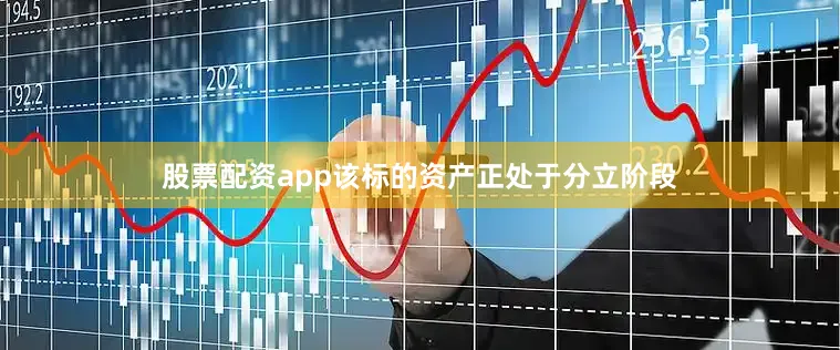 股票配资app该标的资产正处于分立阶段