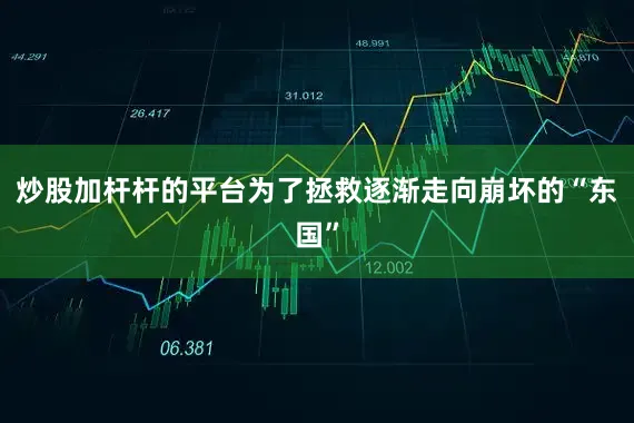 炒股加杆杆的平台为了拯救逐渐走向崩坏的“东国”