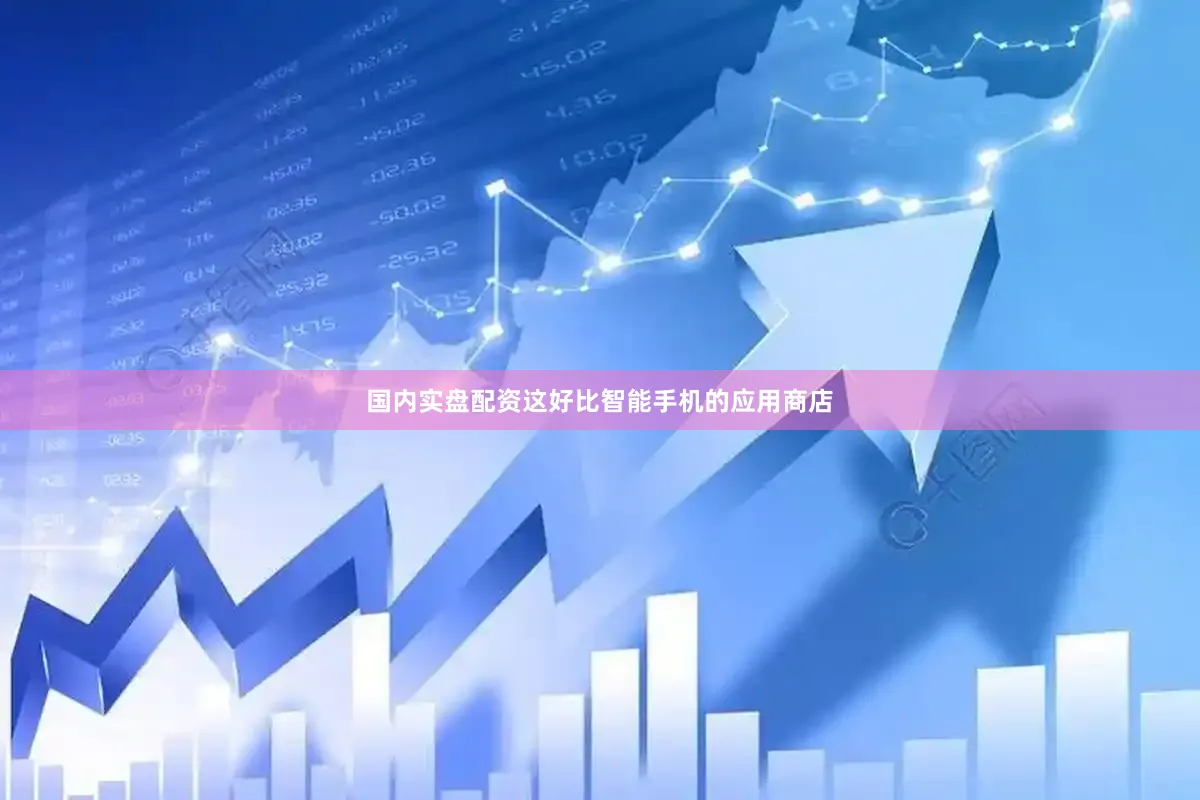 国内实盘配资这好比智能手机的应用商店