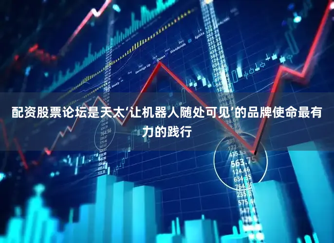 配资股票论坛是天太‘让机器人随处可见’的品牌使命最有力的践行