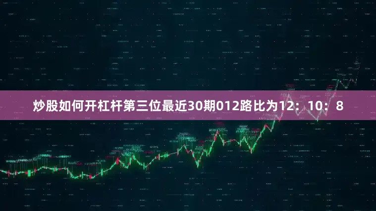 炒股如何开杠杆第三位最近30期012路比为12：10：8