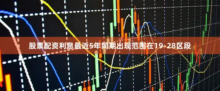 股票配资利息最近5年同期出现范围在19-28区段