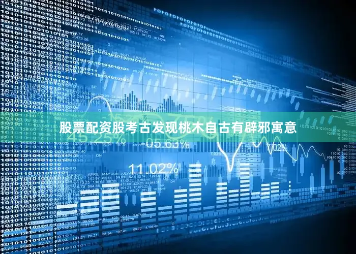 股票配资股考古发现桃木自古有辟邪寓意