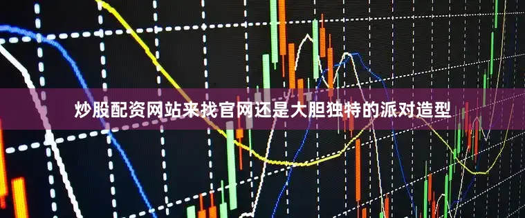 炒股配资网站来找官网还是大胆独特的派对造型