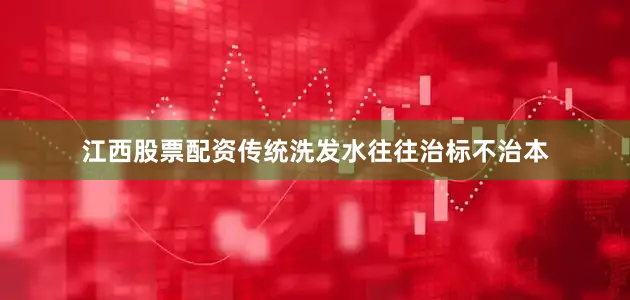 江西股票配资传统洗发水往往治标不治本