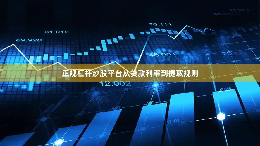 正规杠杆炒股平台从贷款利率到提取规则