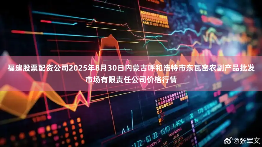 福建股票配资公司2025年8月30日内蒙古呼和浩特市东瓦窑农副产品批发市场有限责任公司价格行情