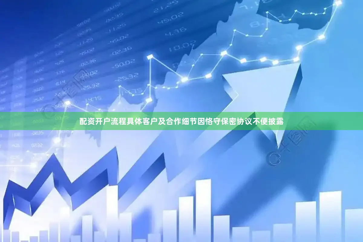 配资开户流程具体客户及合作细节因恪守保密协议不便披露