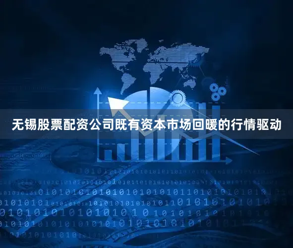 无锡股票配资公司既有资本市场回暖的行情驱动