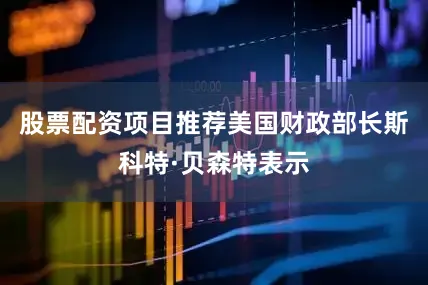 股票配资项目推荐美国财政部长斯科特·贝森特表示