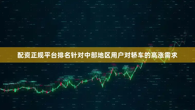 配资正规平台排名针对中部地区用户对轿车的高涨需求