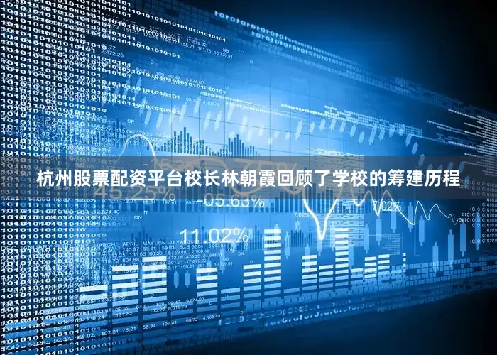 杭州股票配资平台校长林朝霞回顾了学校的筹建历程