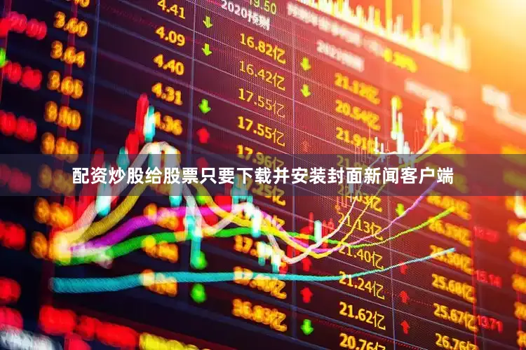 配资炒股给股票只要下载并安装封面新闻客户端