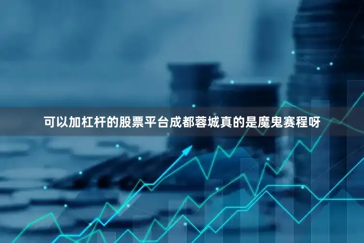 可以加杠杆的股票平台成都蓉城真的是魔鬼赛程呀
